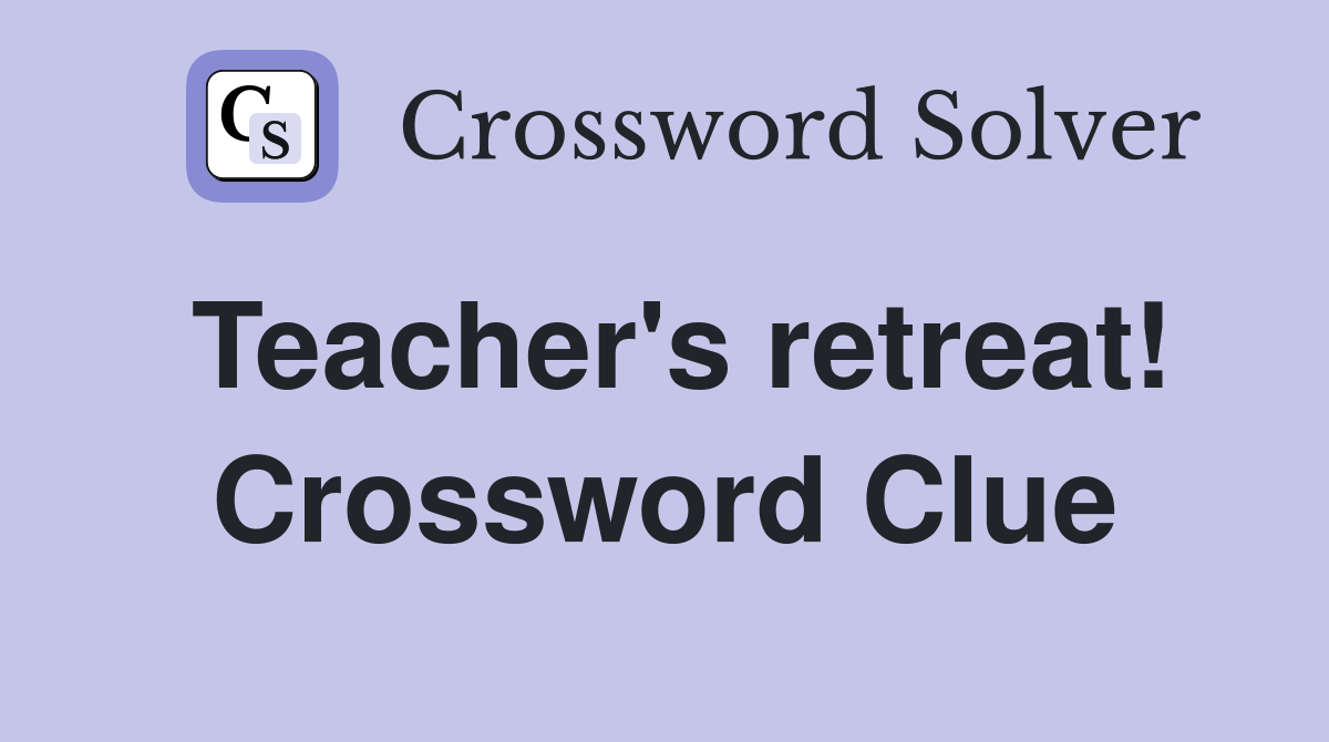 Teacher's retreat! Crossword Clue