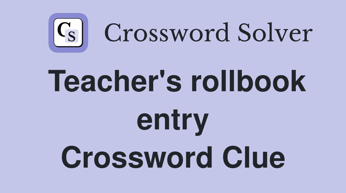 Teacher's rollbook entry Crossword Clue