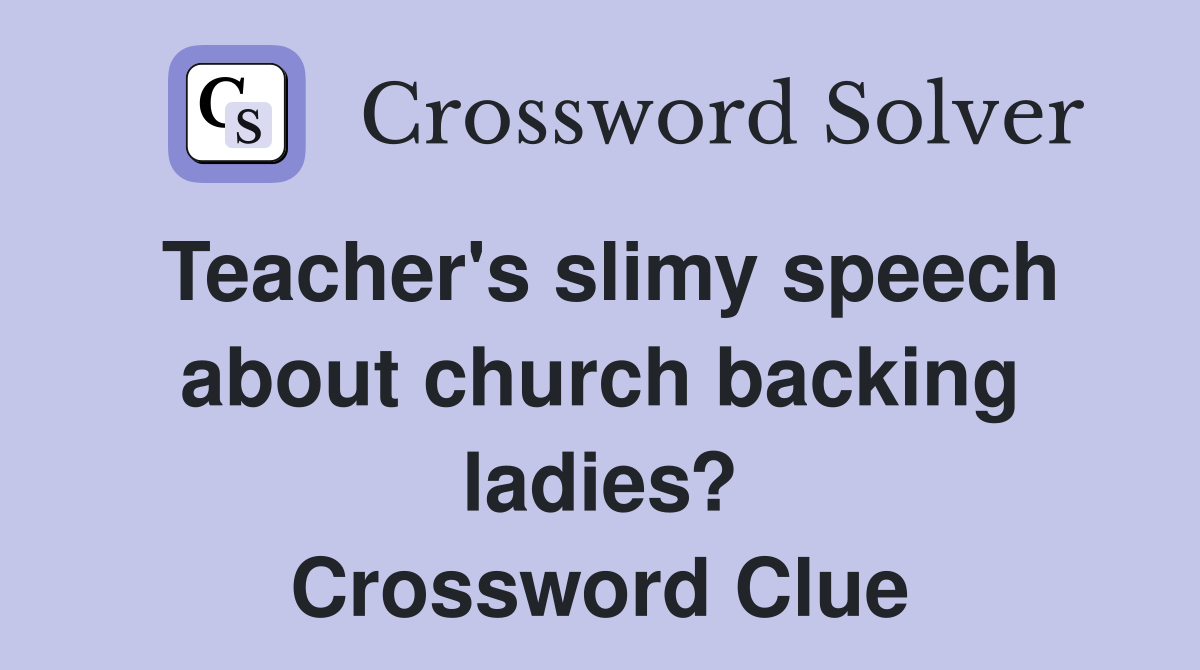 Teacher's slimy speech about church backing ladies? Crossword Clue
