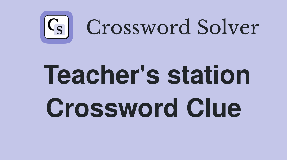Teacher's station Crossword Clue
