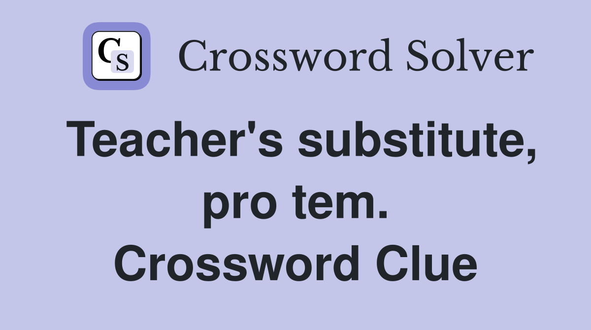 Teacher's substitute, pro tem. Crossword Clue