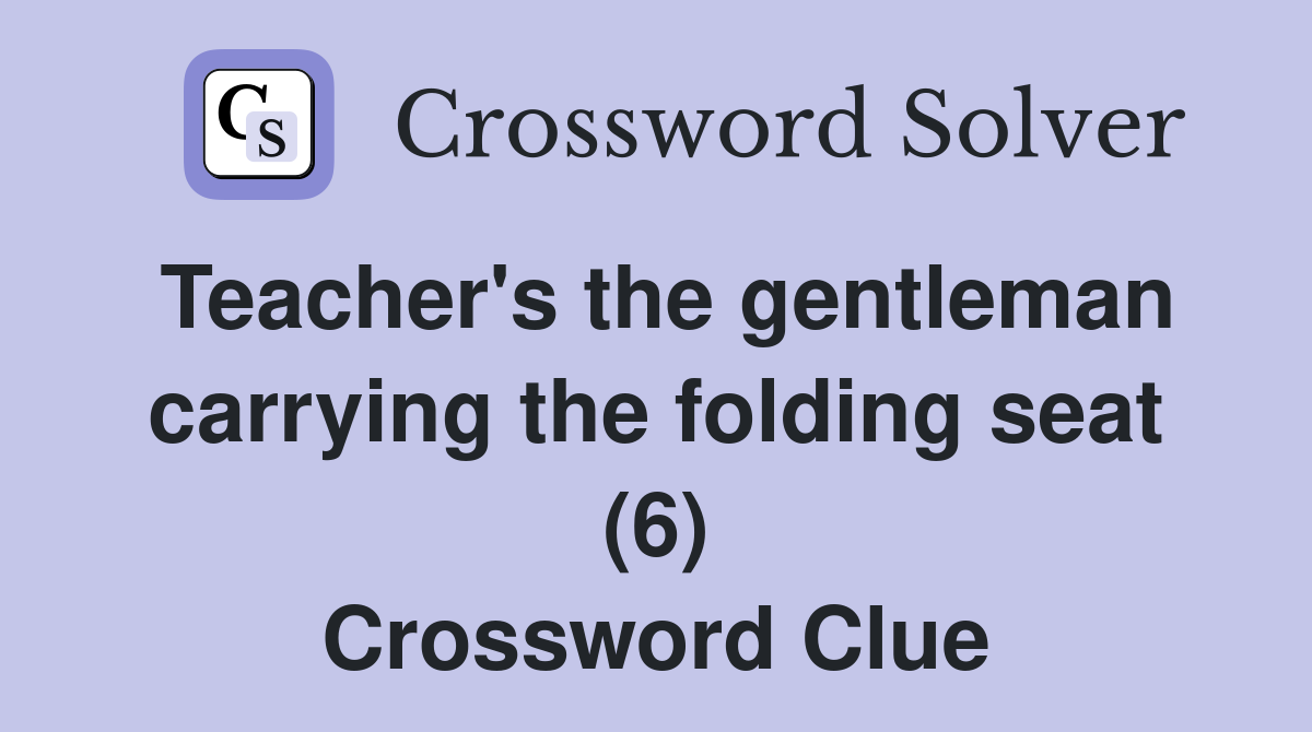 Teacher's the gentleman carrying the folding seat (6) Crossword Clue