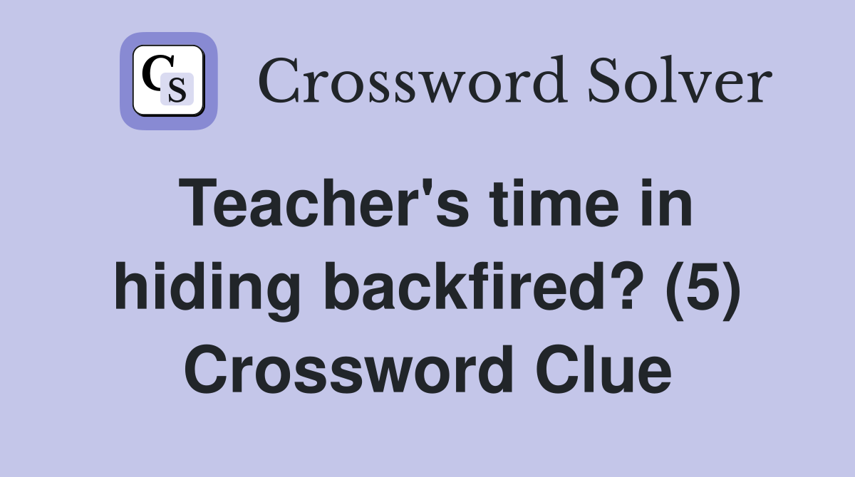 Teacher's time in hiding backfired? (5) Crossword Clue