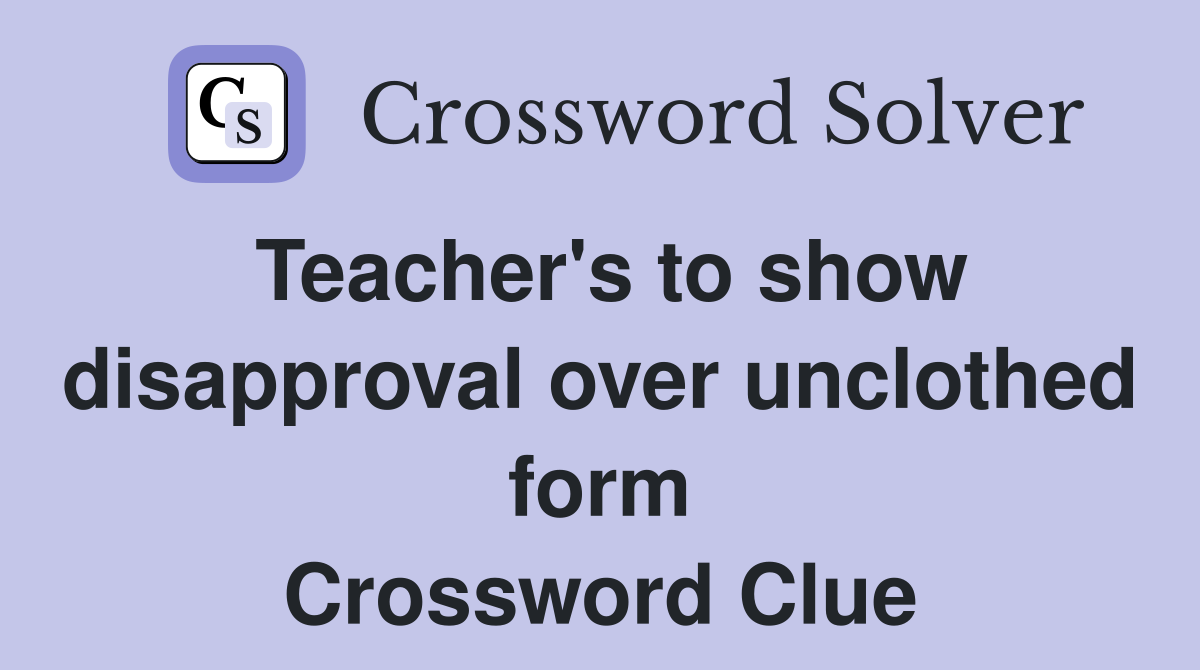 Teacher's to show disapproval over unclothed form Crossword Clue