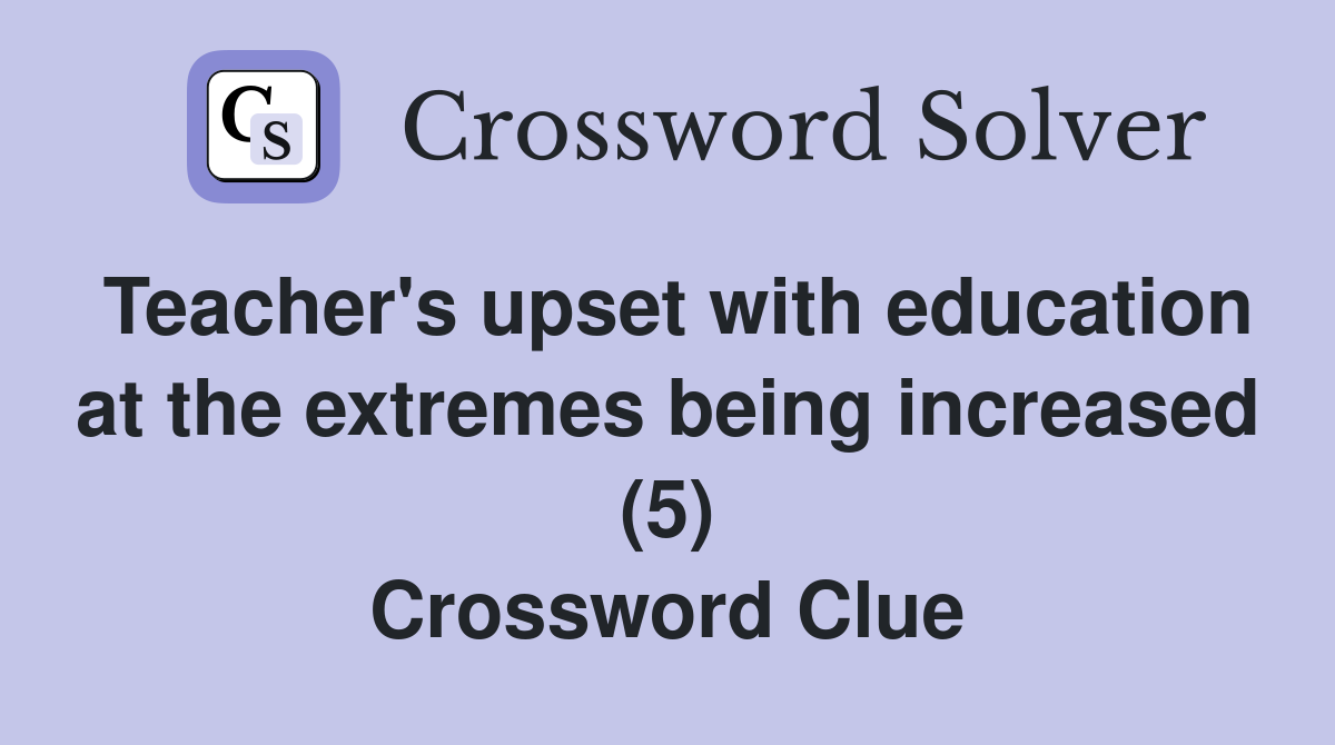 Teacher's upset with education at the extremes being increased (5) Crossword Clue