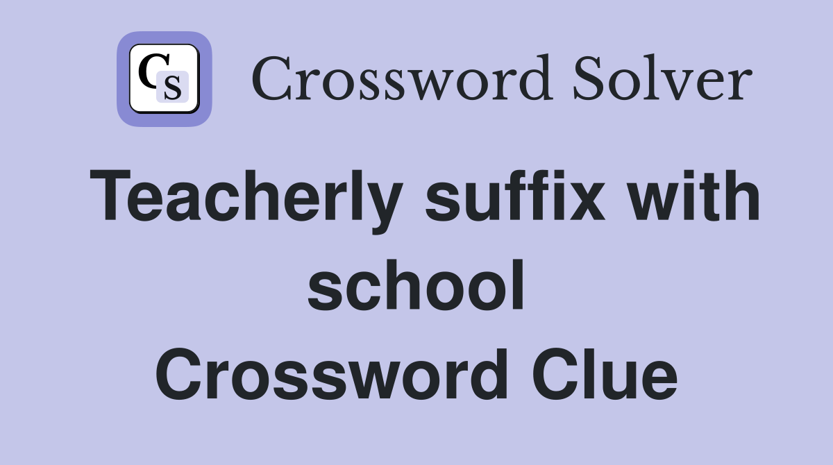 Teacherly suffix with school Crossword Clue