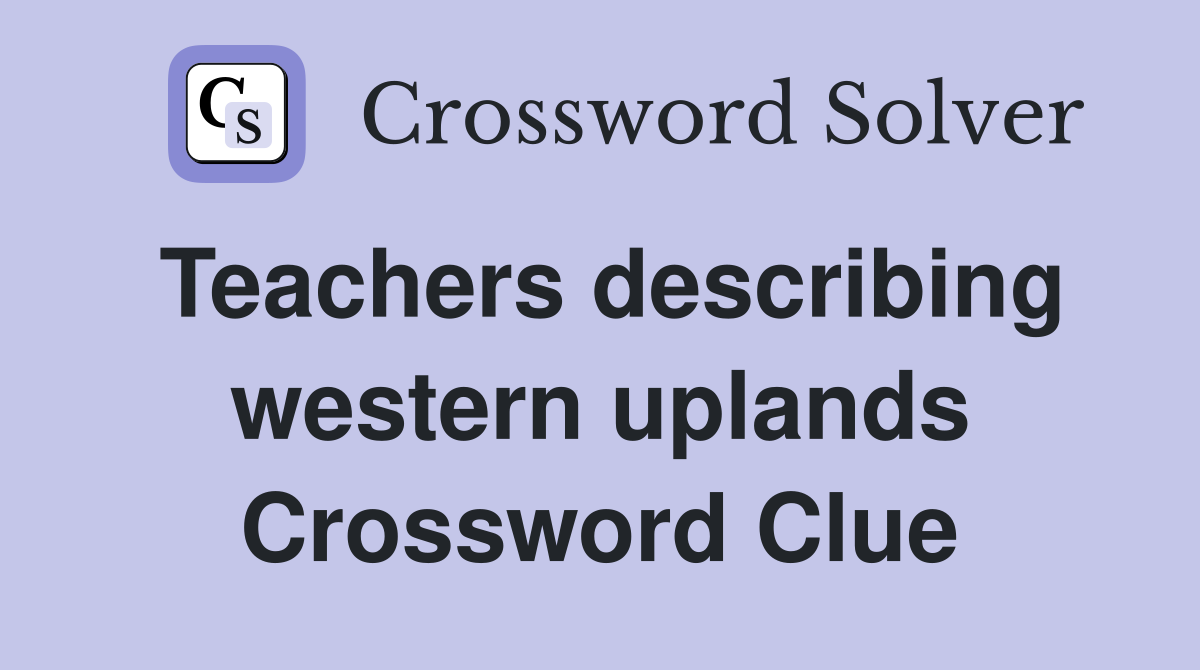 Teachers describing western uplands Crossword Clue