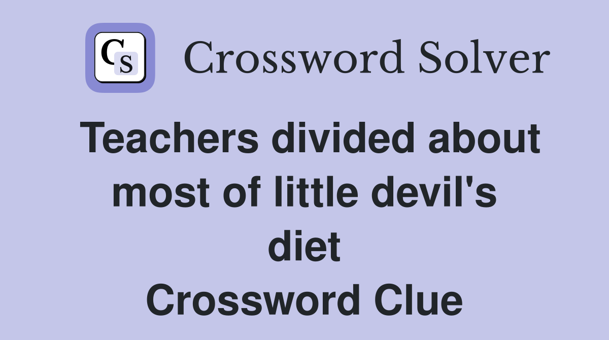 Teachers divided about most of little devil's diet Crossword Clue