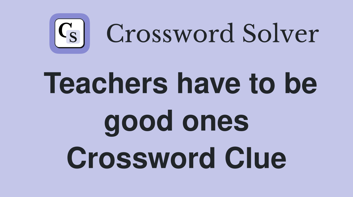 Teachers have to be good ones Crossword Clue