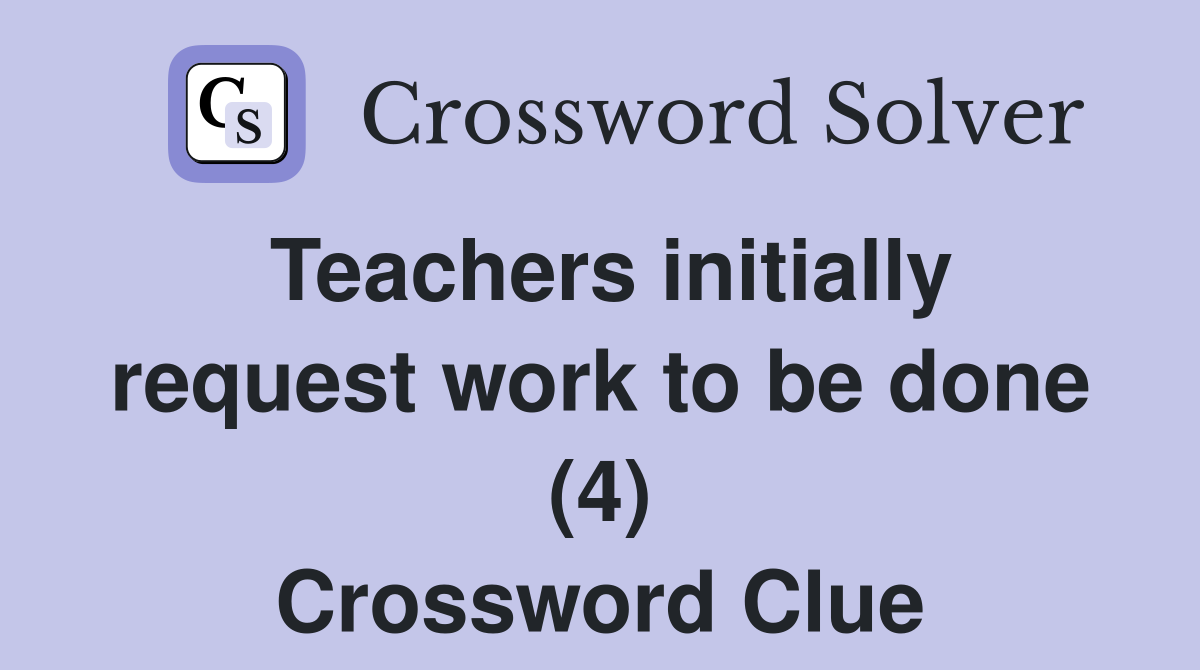 Teachers initially request work to be done (4) Crossword Clue