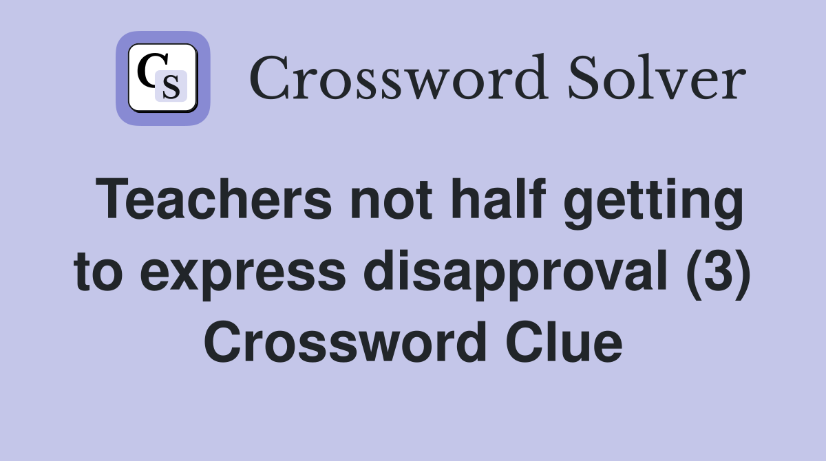 Teachers not half getting to express disapproval (3) Crossword Clue