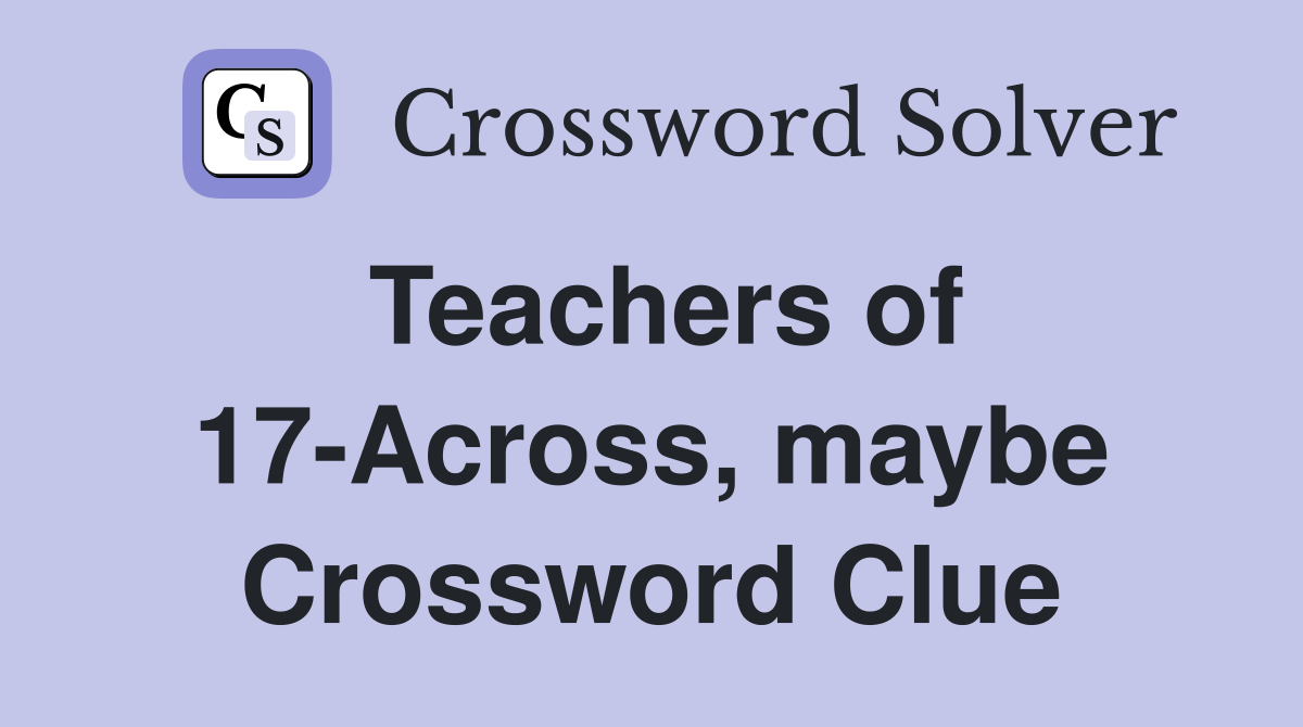 Teachers of 17-Across, maybe Crossword Clue