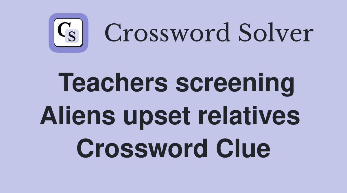 Teachers screening Aliens upset relatives  Crossword Clue