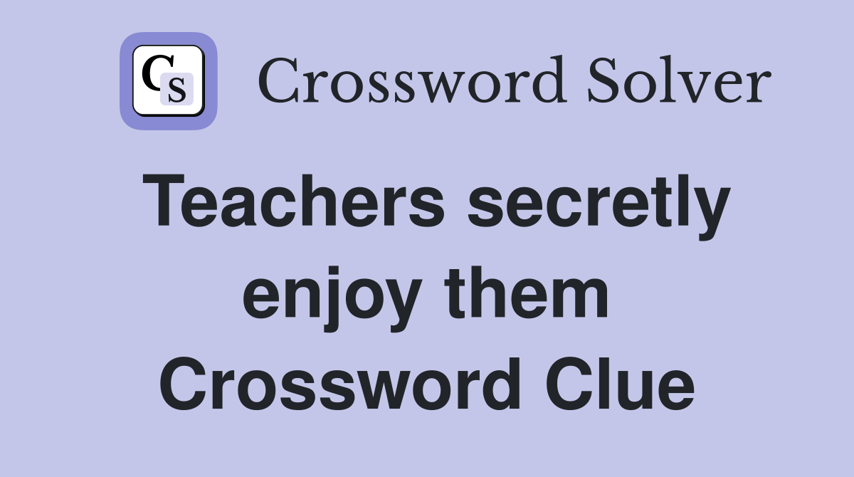 Teachers secretly enjoy them Crossword Clue