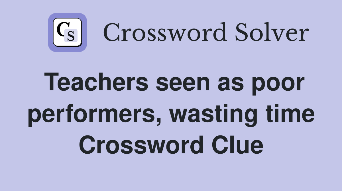 Teachers seen as poor performers, wasting time Crossword Clue