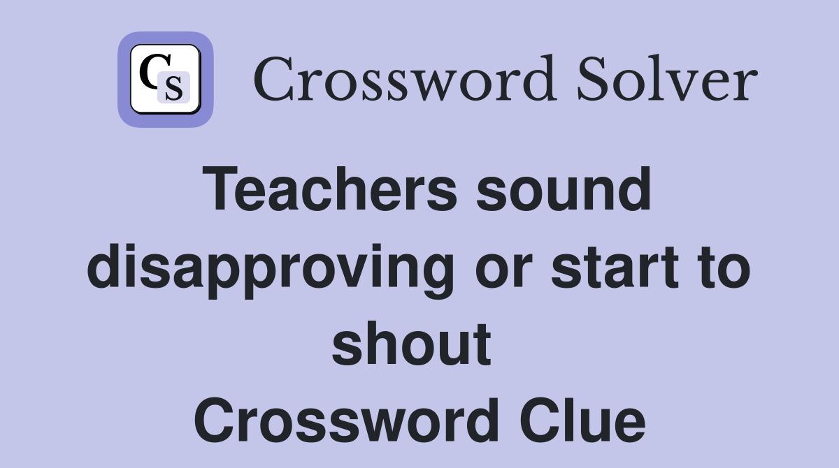 Teachers sound disapproving or start to shout  Crossword Clue