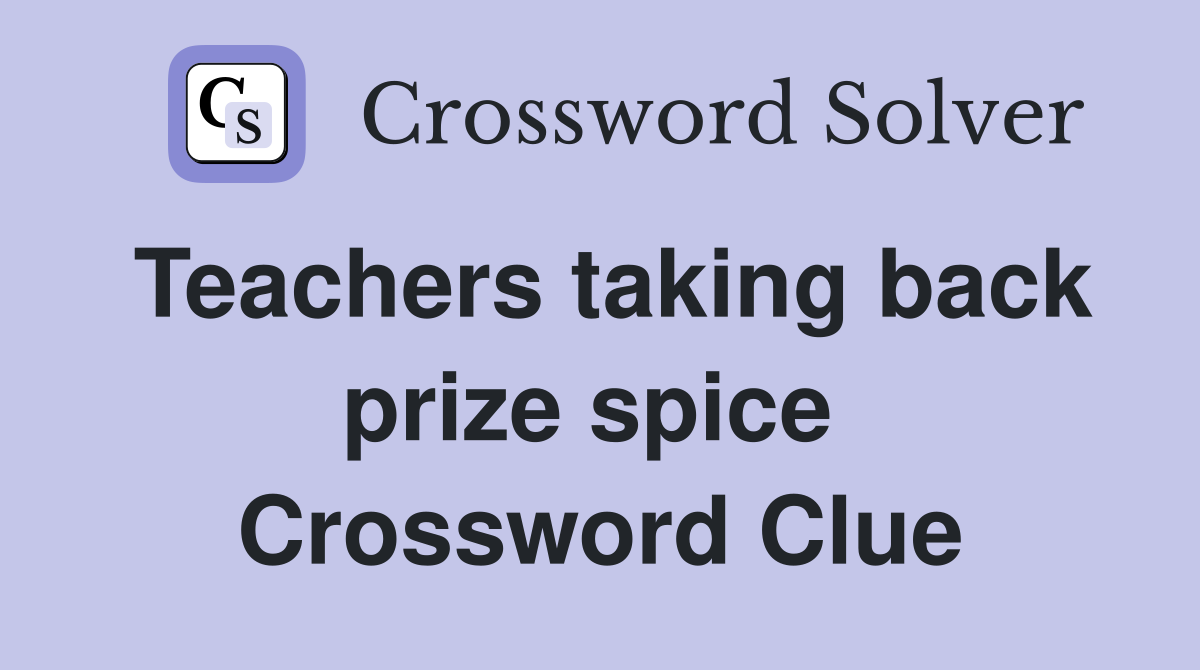 Teachers taking back prize spice  Crossword Clue