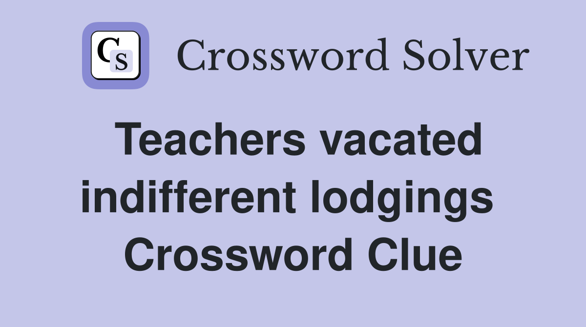 Teachers vacated indifferent lodgings  Crossword Clue