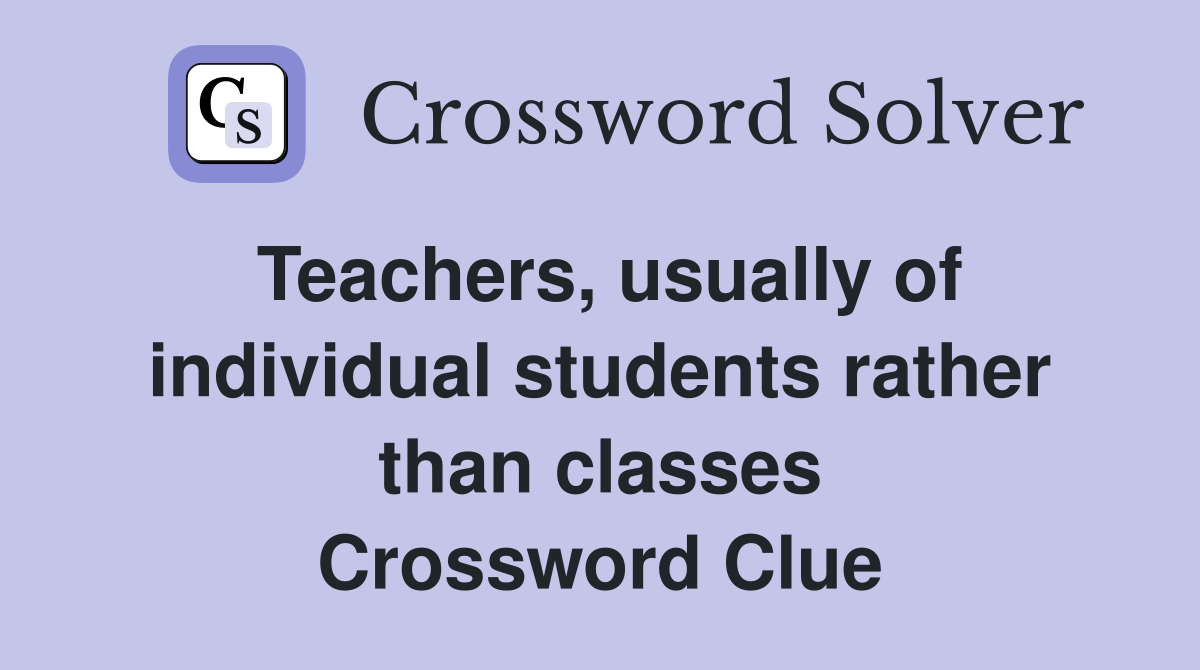Teachers, usually of individual students rather than classes Crossword Clue