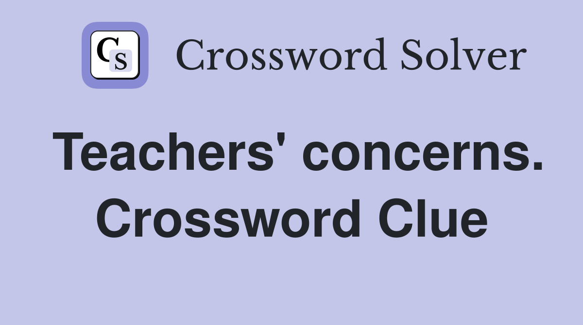 Teachers' concerns. Crossword Clue
