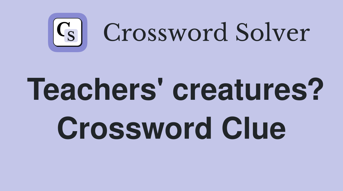 Teachers' creatures? Crossword Clue