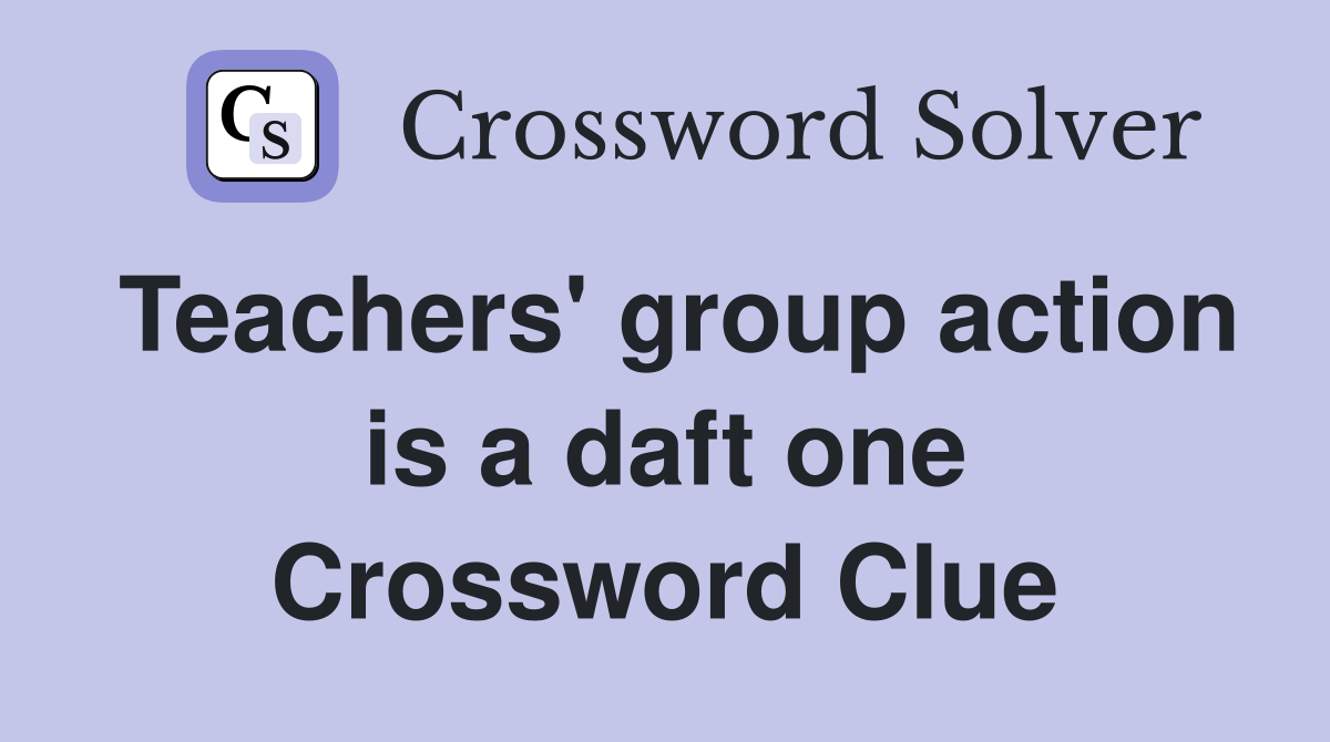 Teachers' group action is a daft one Crossword Clue