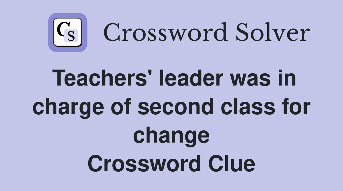 Teachers' leader was in charge of second class for change Crossword Clue