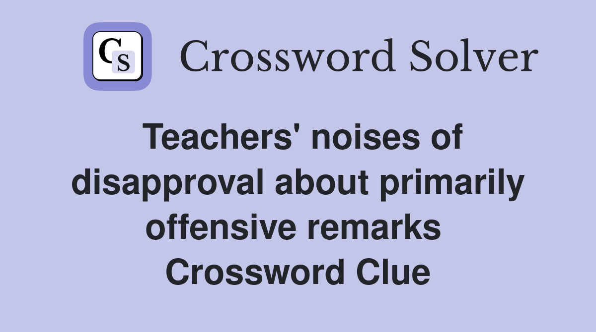 Teachers' noises of disapproval about primarily offensive remarks  Crossword Clue