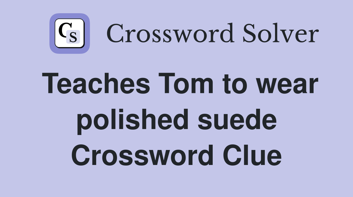 Teaches Tom to wear polished suede Crossword Clue