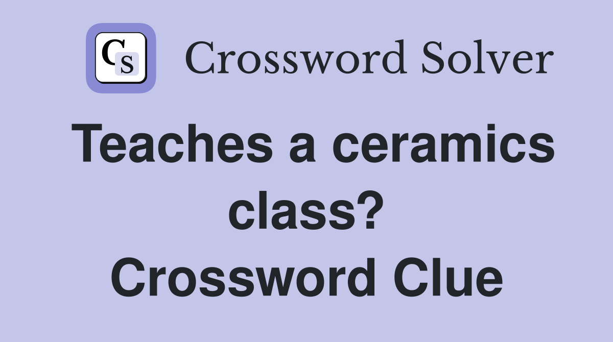 Teaches a ceramics class? Crossword Clue