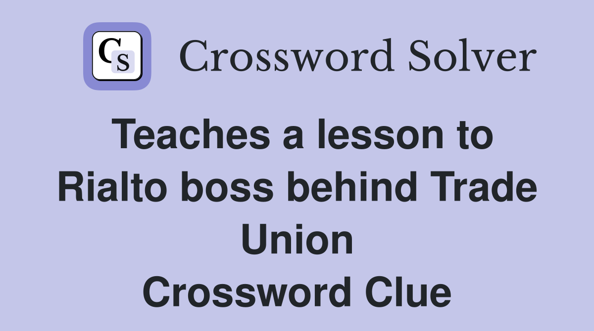 Teaches a lesson to Rialto boss behind Trade Union Crossword Clue