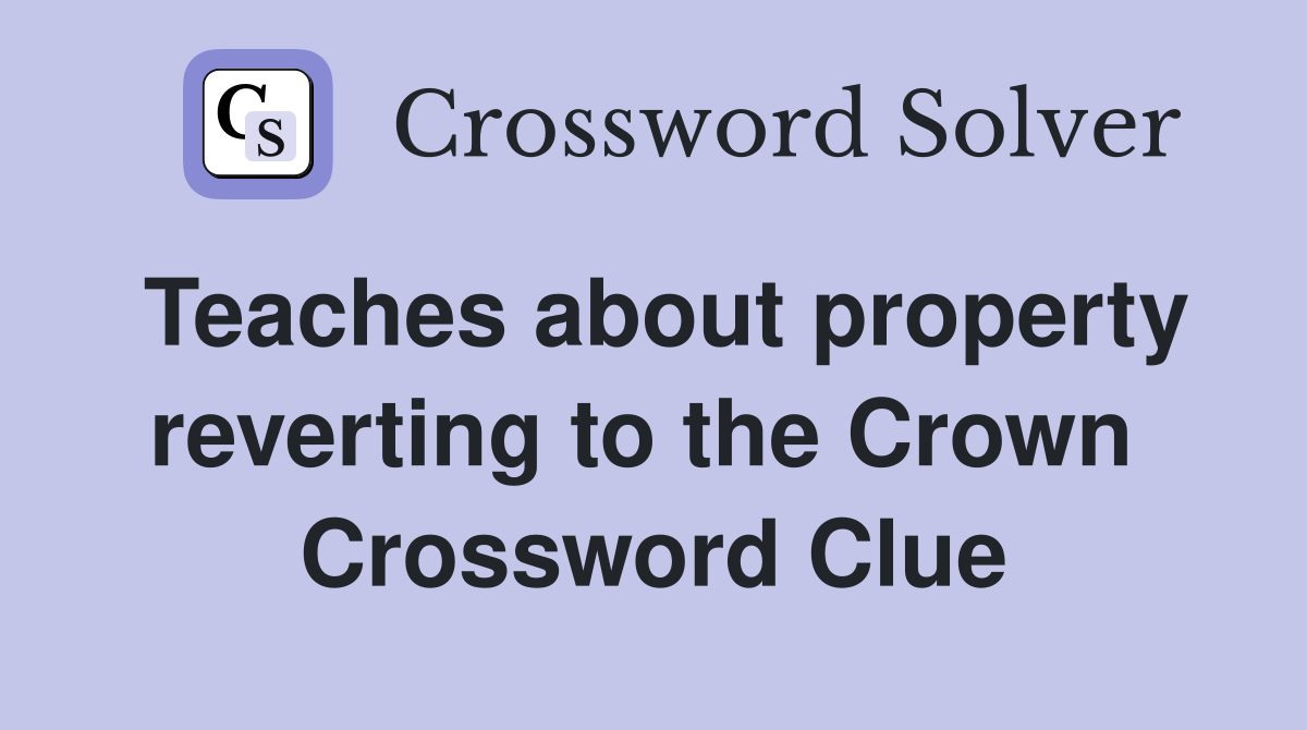 Teaches about property reverting to the Crown  Crossword Clue