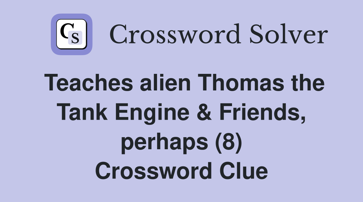 Teaches alien Thomas the Tank Engine & Friends, perhaps (8) Crossword Clue