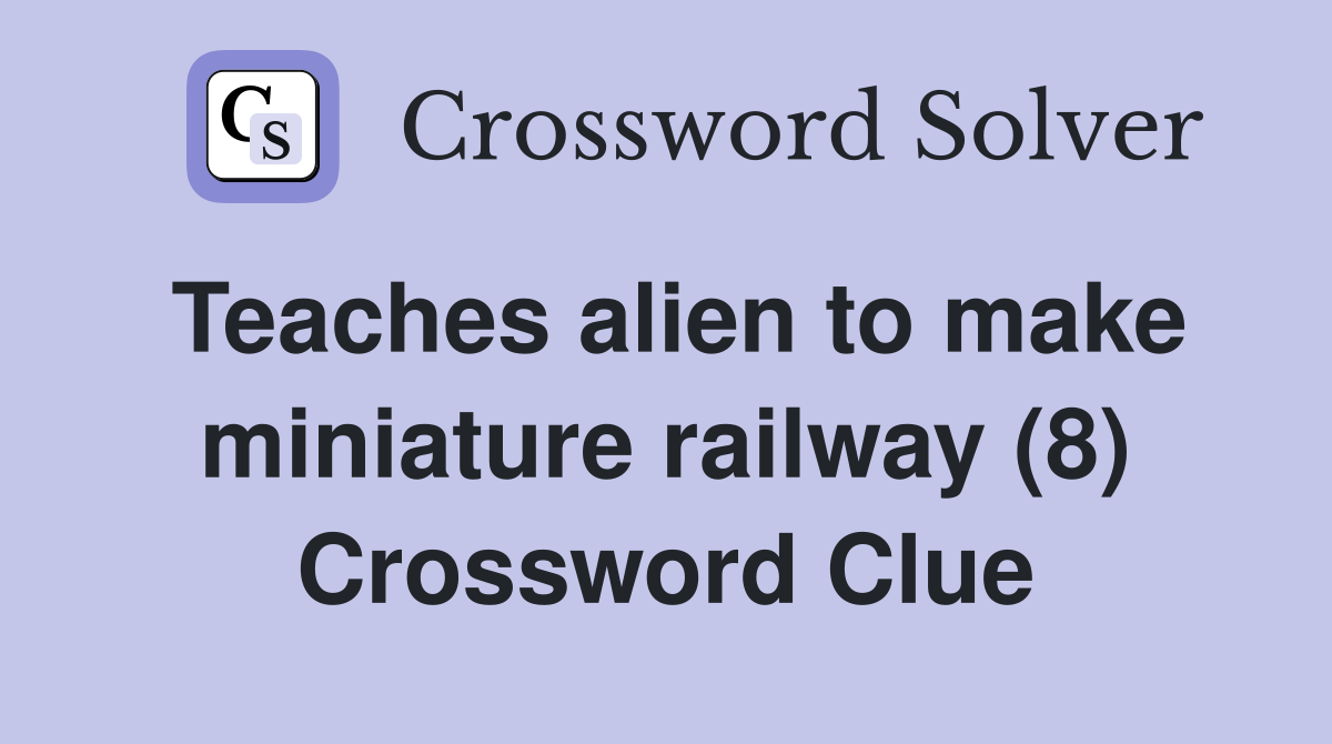 Teaches alien to make miniature railway (8) Crossword Clue