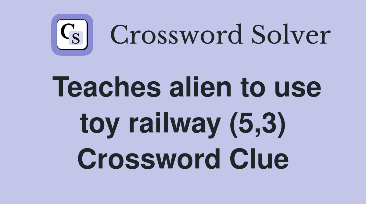 Teaches alien to use toy railway (5,3) Crossword Clue