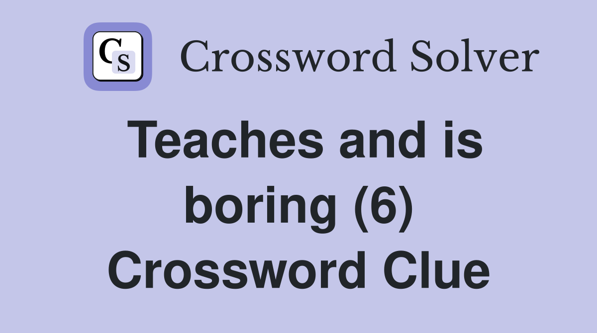 Teaches and is boring (6) Crossword Clue