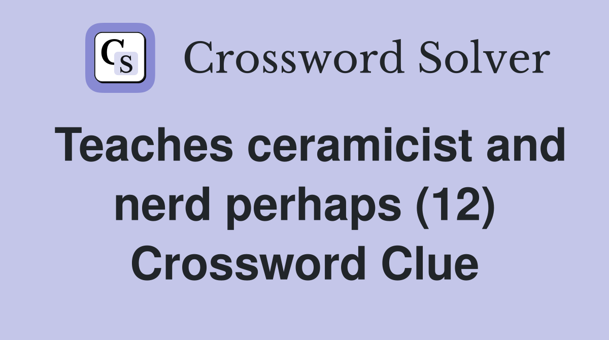 Teaches ceramicist and nerd perhaps (12) Crossword Clue