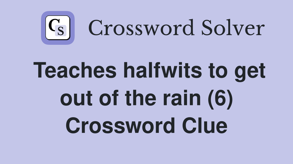 Teaches halfwits to get out of the rain (6) Crossword Clue