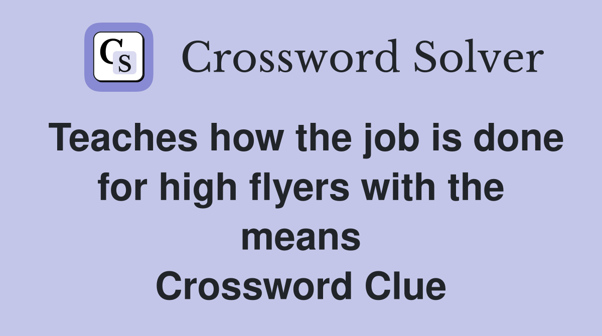 Teaches how the job is done for high flyers with the means Crossword Clue