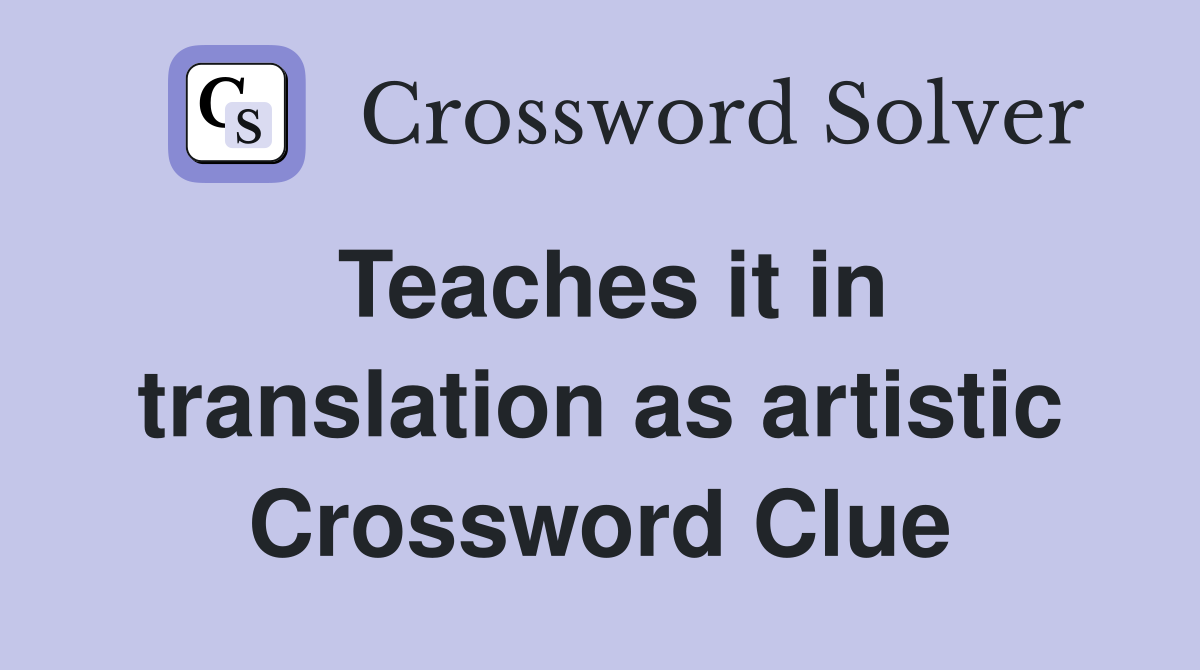 Teaches it in translation as artistic Crossword Clue