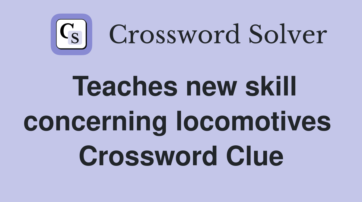 Teaches new skill concerning locomotives  Crossword Clue