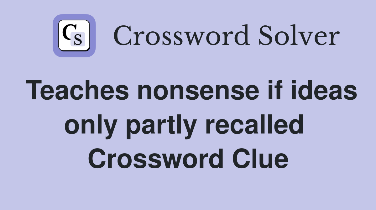 Teaches nonsense if ideas only partly recalled  Crossword Clue