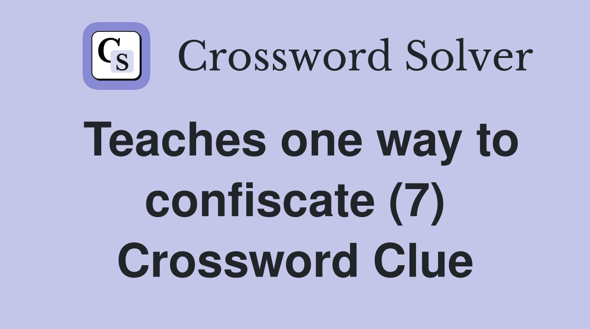 Teaches one way to confiscate (7) Crossword Clue
