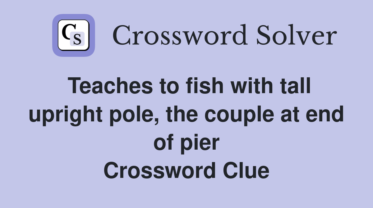 Teaches to fish with tall upright pole, the couple at end of pier Crossword Clue