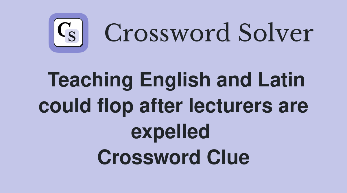 Teaching English and Latin could flop after lecturers are expelled  Crossword Clue