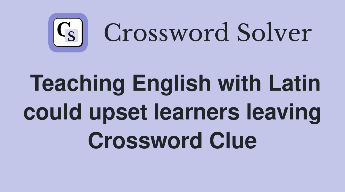 Teaching English with Latin could upset learners leaving Crossword Clue