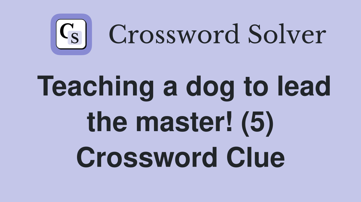 Teaching a dog to lead the master! (5) Crossword Clue