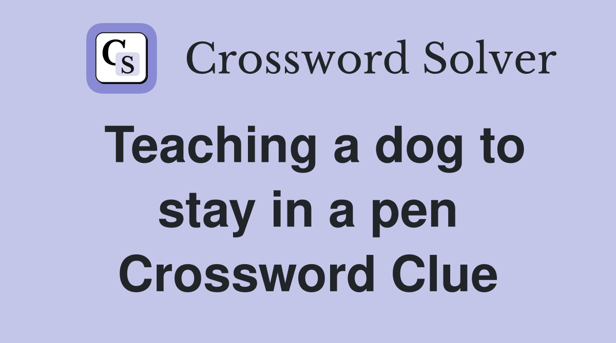 Teaching a dog to stay in a pen Crossword Clue