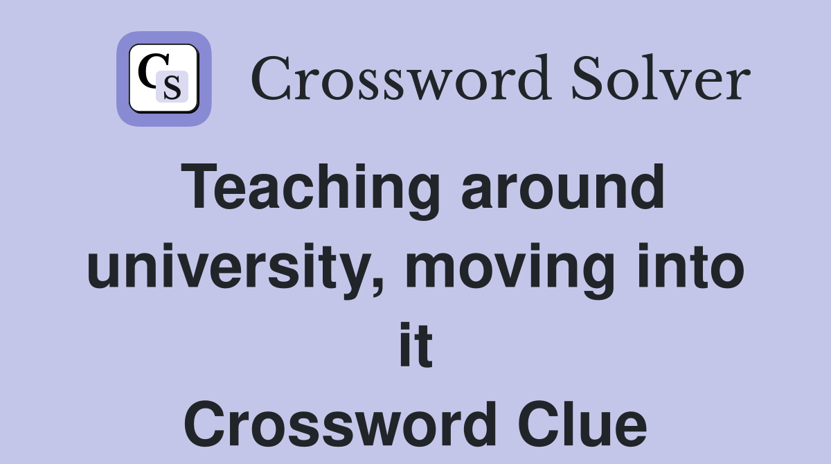 Teaching around university, moving into it Crossword Clue