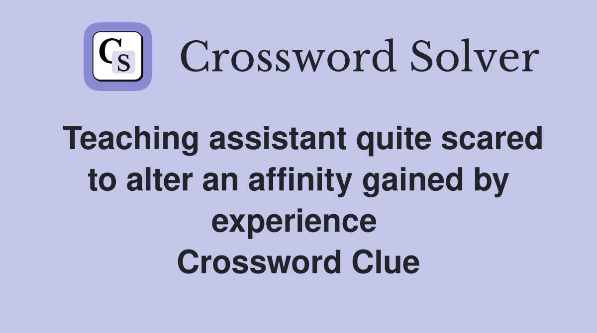 Teaching assistant quite scared to alter an affinity gained by experience  Crossword Clue